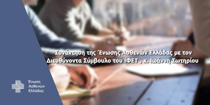 Ένωση Ασθενών Ελλάδας: Συνάντηση με τον Διευθύνοντα Σύμβουλο του ΙΦΕΤ